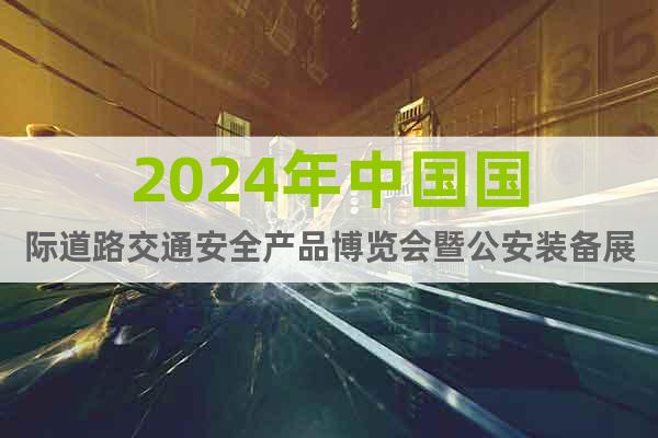 2024年中国国际道路交通安全产品博览会暨公安装备展
