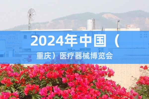 2024年中国（重庆）医疗器械博览会