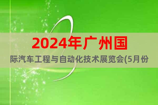 2024年广州国际汽车工程与自动化技术展览会(5月份)
