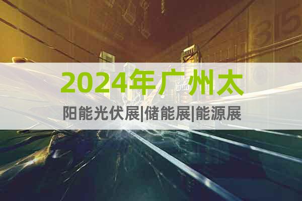 2024广州光伏展|广州太阳能光伏展览会
