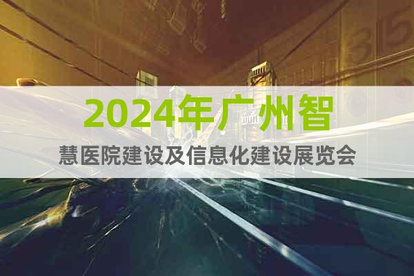 2024年广州智慧医院建设及信息化建设展览会