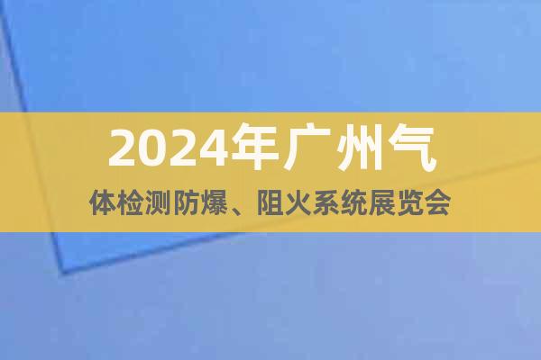 2024年广州气体检测防爆、阻火系统展览会