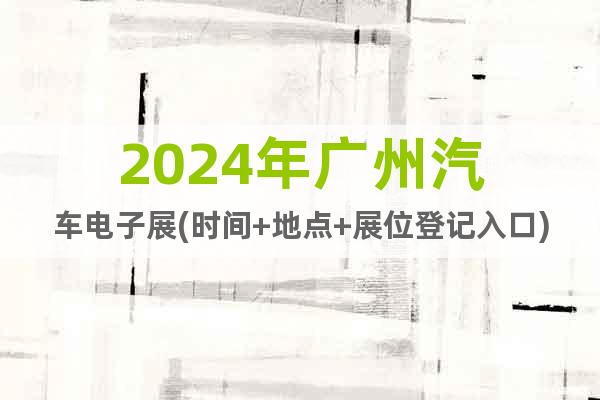 2024年廣州汽車電子展(時間+地點+展位登記入口)