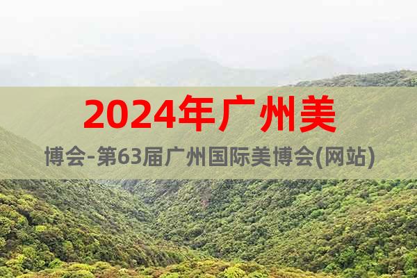 2024年广州美博会-第63届广州国际美博会(网站)