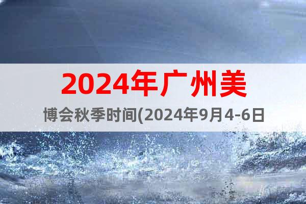 2024年广州美博会秋季时间(2024年9月4-6日)