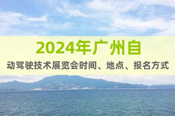 2024年广州自动驾驶技术展览会时间、地点、报名方式