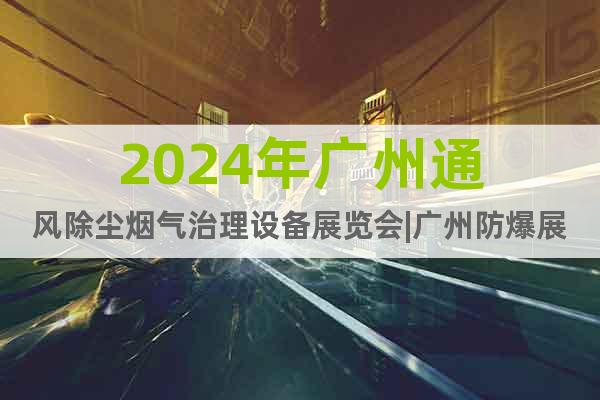 2024年广州通风除尘烟气治理设备展览会|广州防爆展