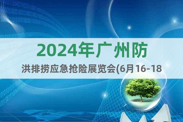 2024年广州防洪排捞应急抢险展览会(6月16-18日)