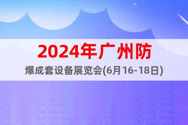 2024年广州防爆成套设备展览会(6月16-18日)
