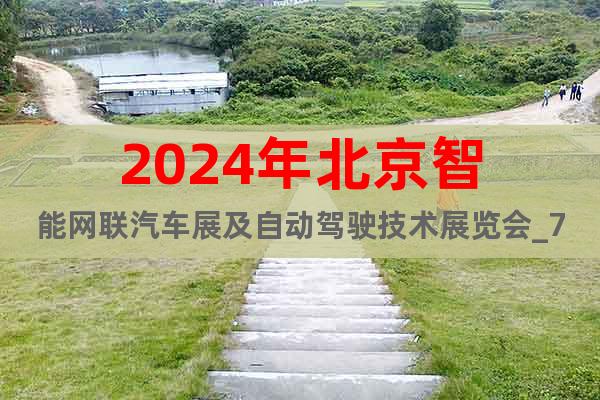 2024年北京智能网联汽车展及自动驾驶技术展览会_7月举行