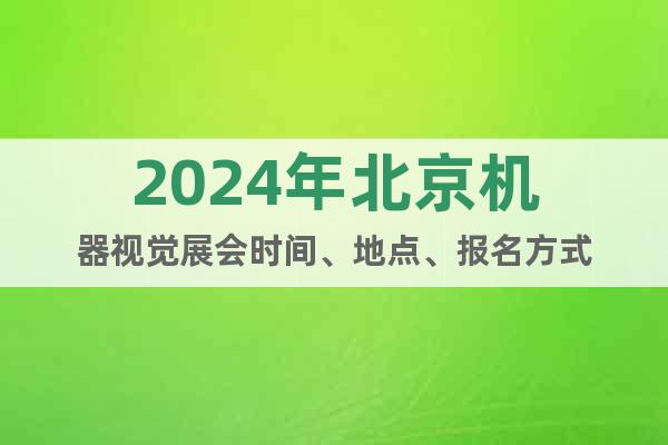 2024年北京机器视觉展会时间、地点、报名方式