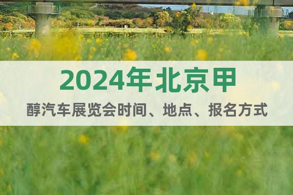 2024年北京甲醇汽车展览会时间、地点、报名方式
