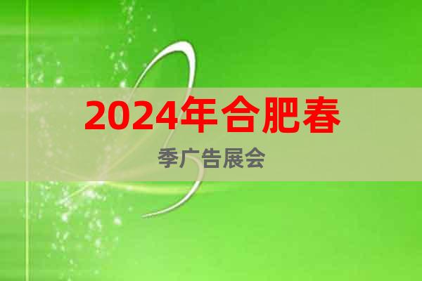 2024年合肥春季广告展会