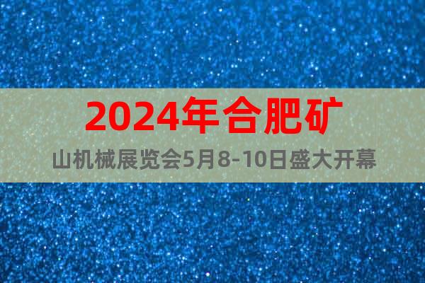 2024年合肥矿山机械展览会5月8-10日盛大开幕