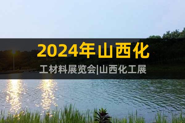2024年山西化工材料展覽會(huì)|山西化工展