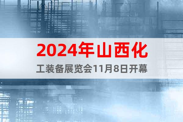 2024年山西化工裝備展覽會(huì)11月8日開幕