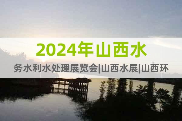 2024年山西水務(wù)水利水處理展覽會(huì)|山西水展|山西環(huán)保展
