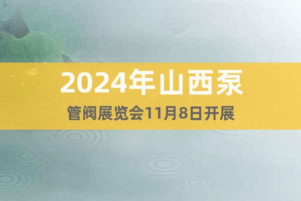 2024年山西泵管閥展覽會(huì)11月8日開展