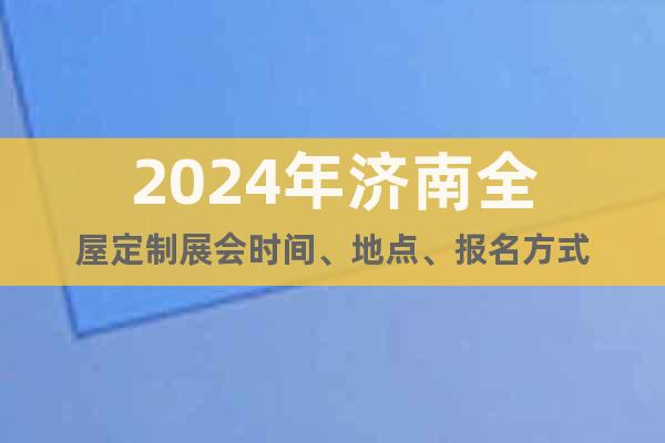 2024年济南全屋定制展会时间、地点、报名方式