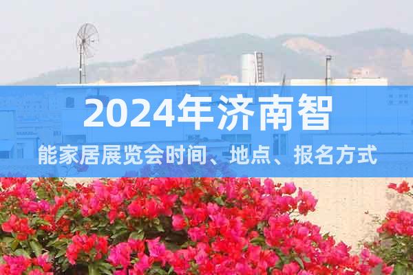 2024年济南智能家居展览会时间、地点、报名方式