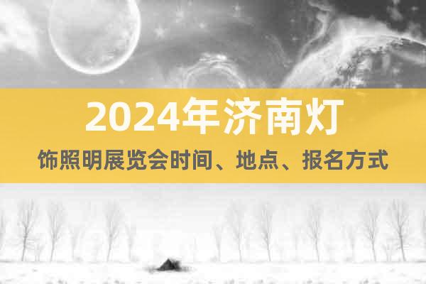 2024年济南灯饰照明展览会时间、地点、报名方式