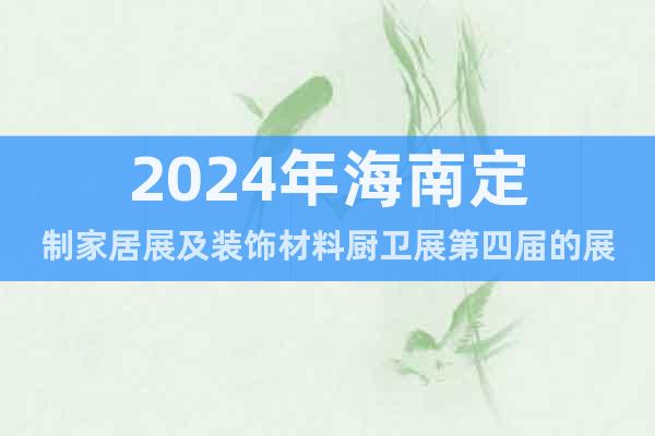 2024年海南定制家居展及装饰材料厨卫展第四届的展
