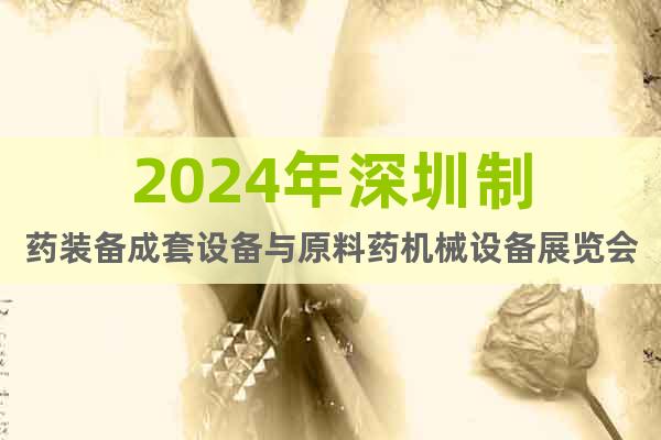 2024年深圳制药装备成套设备与原料药机械设备展览会