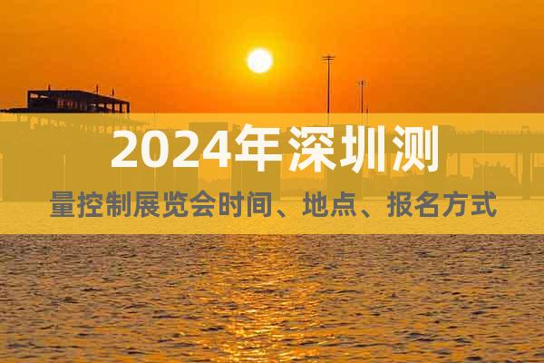 2024年深圳测量控制展览会时间、地点、报名方式