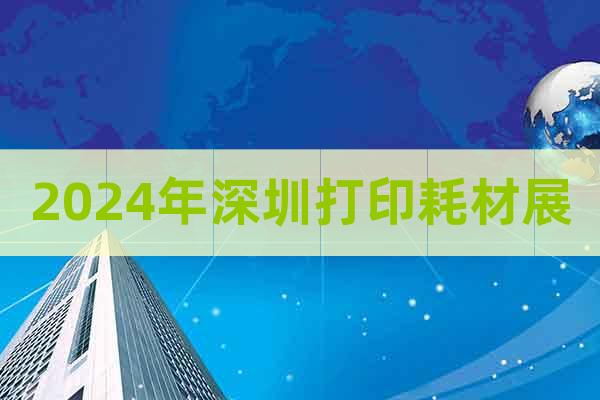 2024年深圳打印耗材展