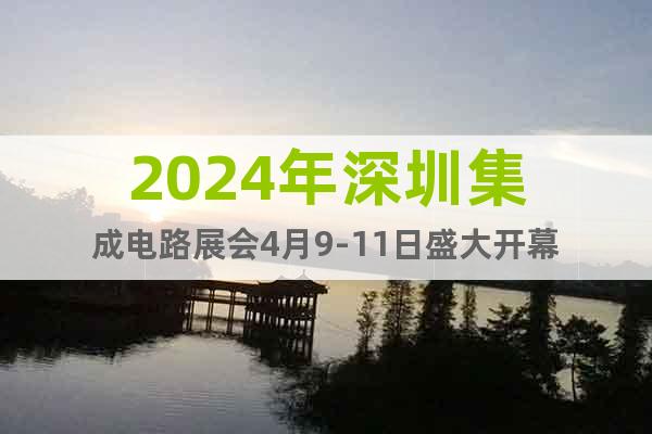 2024年深圳集成电路展会4月9-11日盛大开幕