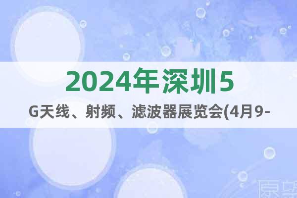 2024年深圳5G天線、射頻、濾波器展覽會(huì)(4月9-11日)