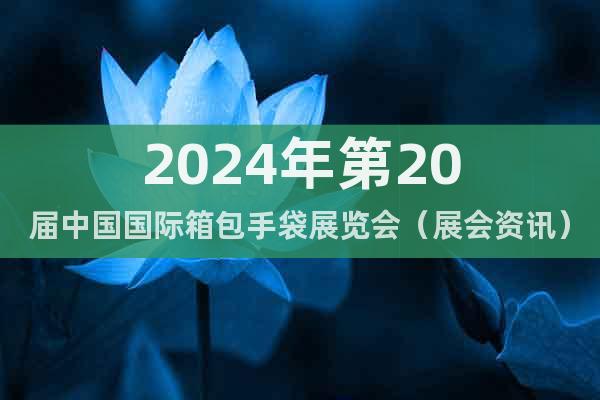 2024年第20屆中國國際箱包手袋展覽會(展會資訊)