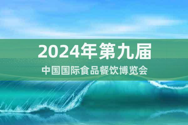 2024年第九届中国国际食品餐饮博览会