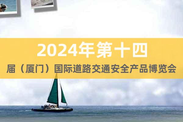 2024年第十四届（厦门）国际道路交通安全产品博览会|交博会