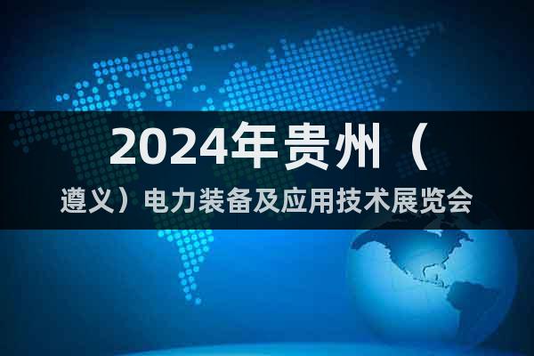 2024年貴州（遵義）電力裝備及應用技術展覽會