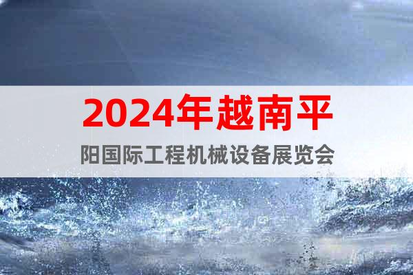 2024年越南平阳国际工程机械设备展览会