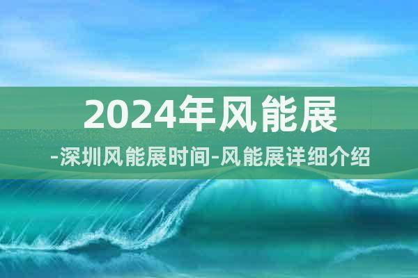 2024年風(fēng)能展-深圳風(fēng)能展時(shí)間-風(fēng)能展詳細(xì)介紹