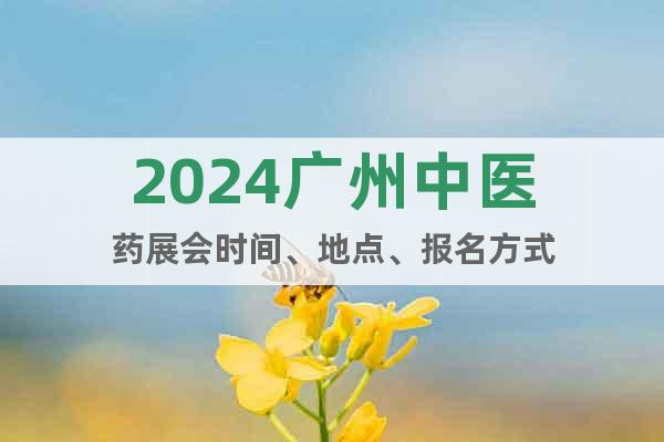 2024广州中医药展会时间、地点、报名方式