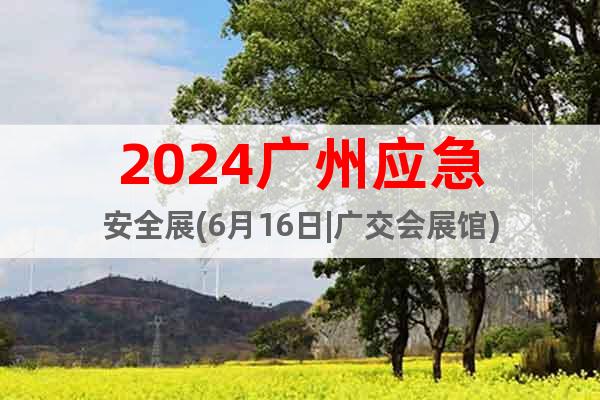 2024广州应急安全展(6月16日|广交会展馆)