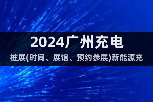 2024廣州充電樁展(時(shí)間、展館、預(yù)約參展)新能源充電樁展