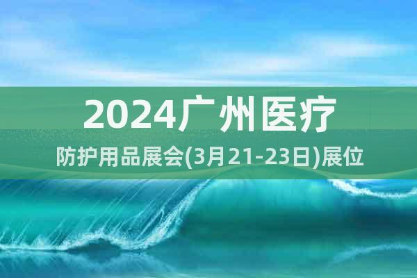 2024广州医疗防护用品展会(3月21-23日)展位预订