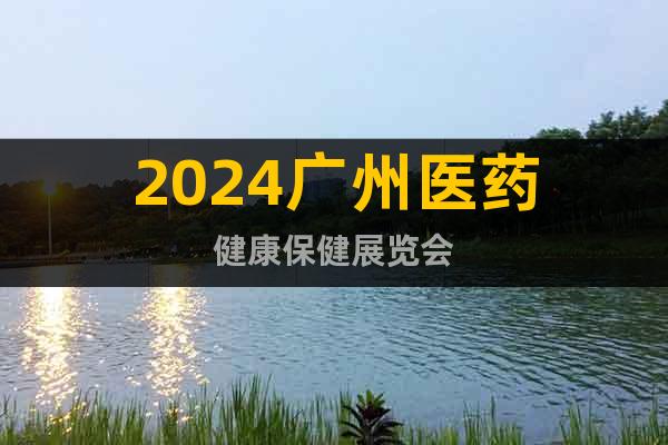 2024廣州醫(yī)藥健康保健展覽會