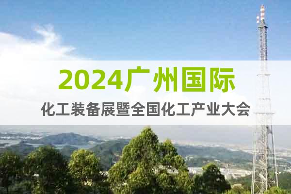 2024广州国际化工装备展暨全国化工产业大会