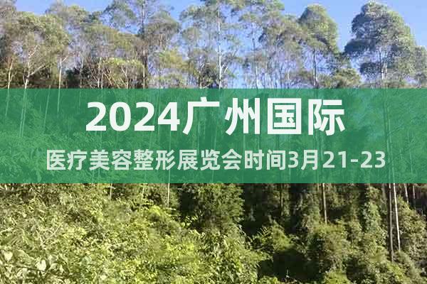 2024廣州國際醫(yī)療美容整形展覽會(huì)時(shí)間3月21-23日
