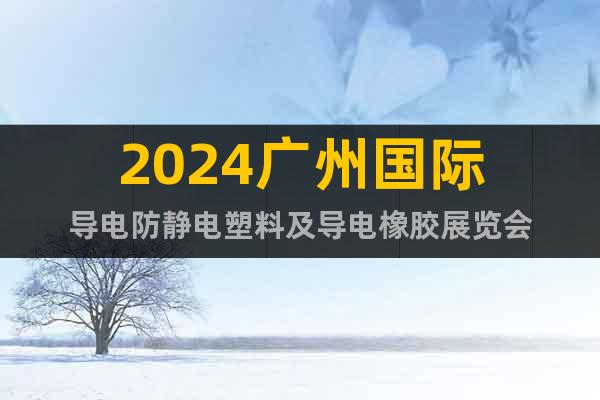 2024广州国际导电防静电塑料及导电橡胶展览会