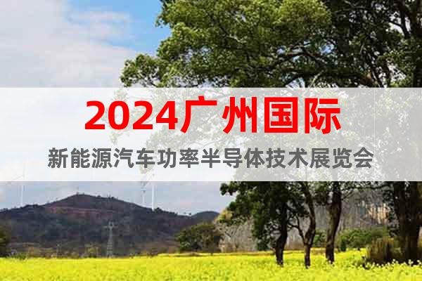 2024广州国际新能源汽车功率半导体技术展览会