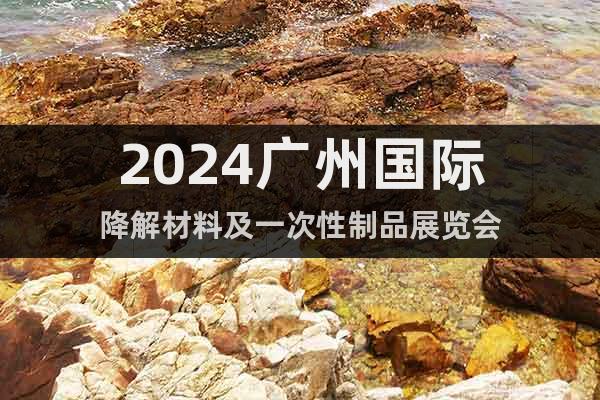 2024广州国际降解材料及一次性制品展览会