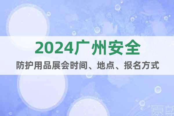 2024广州安全防护用品展会时间、地点、报名方式
