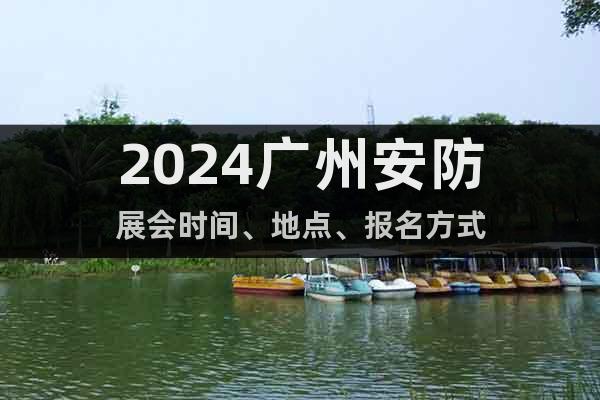 2024广州安防展会时间、地点、报名方式