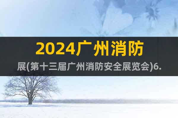 2024廣州消防展(第十三屆廣州消防安全展覽會)6.16舉行
